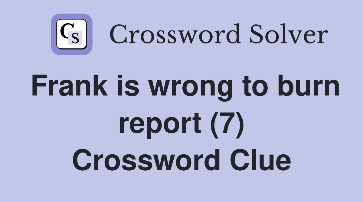 Frank is wrong to burn report (7) Crossword Clue