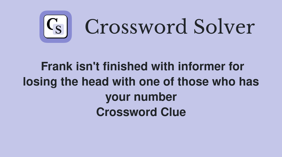 Frank isn't finished with informer for losing the head with one of those who has your number Crossword Clue
