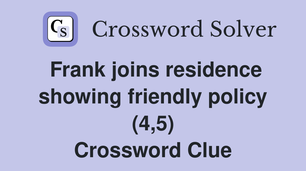 Frank joins residence showing friendly policy (4,5) Crossword Clue
