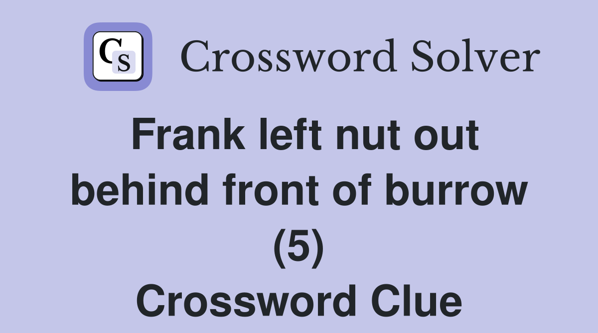 Frank left nut out behind front of burrow (5) Crossword Clue