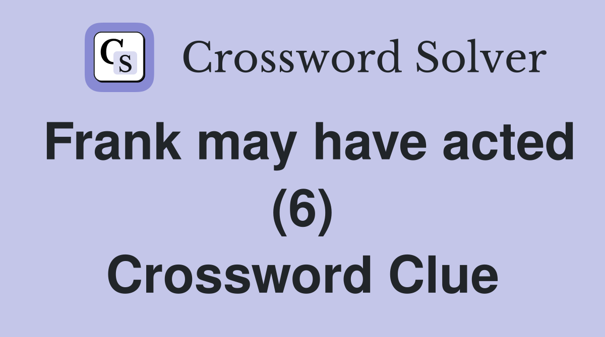 Frank may have acted (6) Crossword Clue