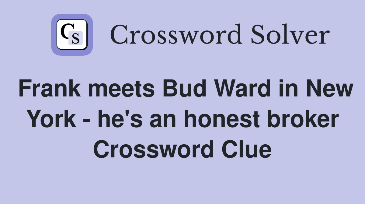 Frank meets Bud Ward in New York - he's an honest broker Crossword Clue