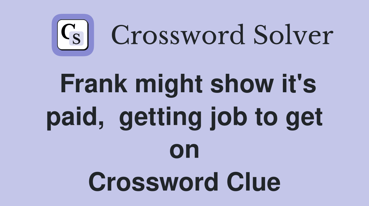 Frank might show it's paid,  getting job to get on Crossword Clue