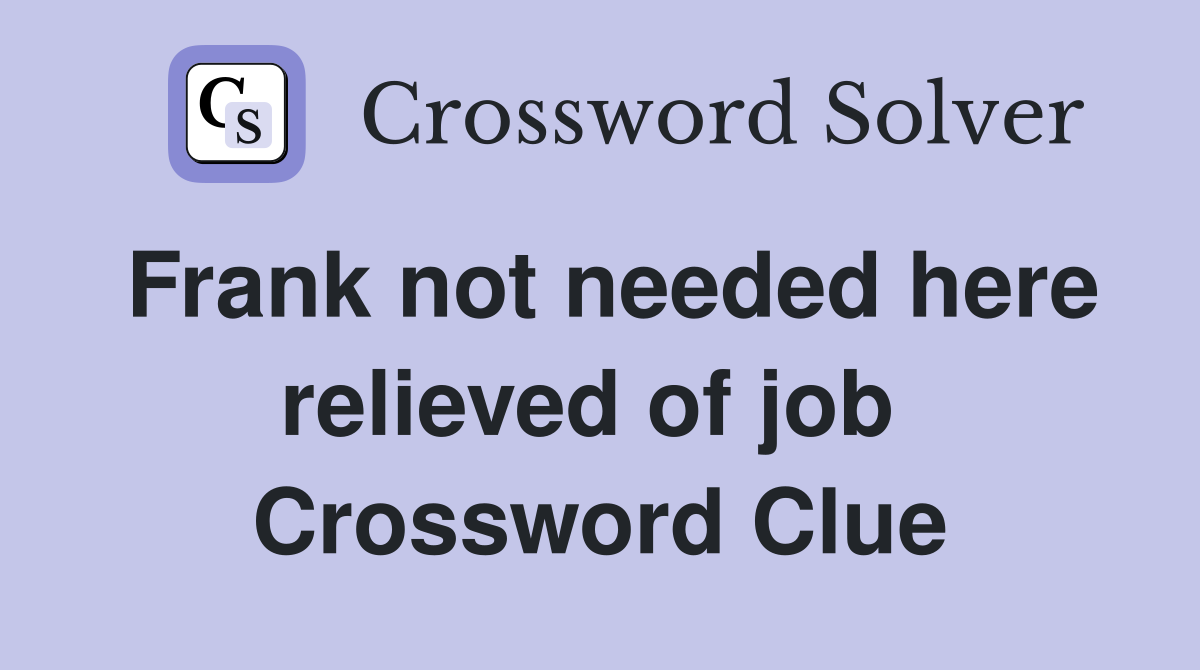 Frank not needed here relieved of job  Crossword Clue
