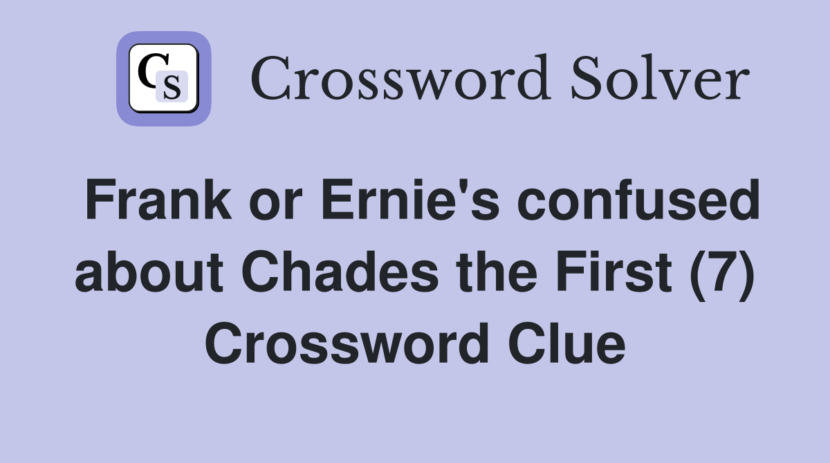 Frank or Ernie's confused about Chades the First (7) Crossword Clue