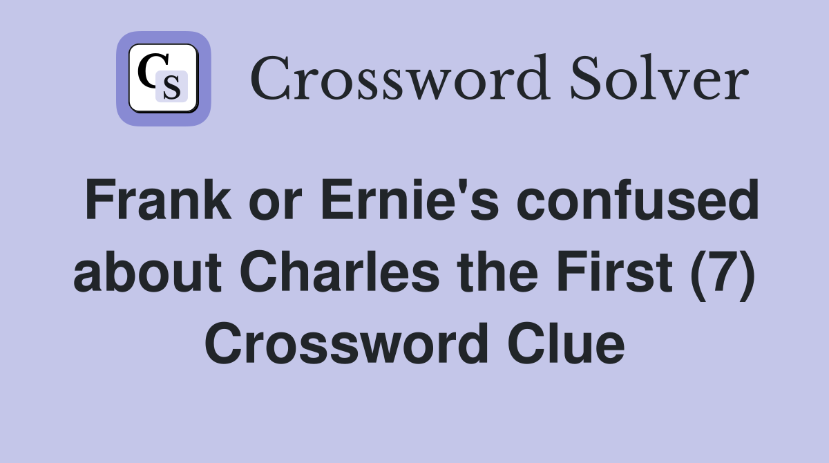Frank or Ernie's confused about Charles the First (7) Crossword Clue
