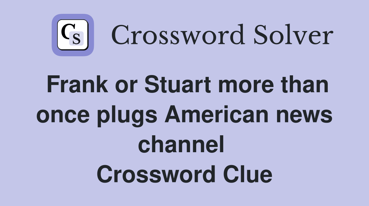Frank or Stuart more than once plugs American news channel  Crossword Clue