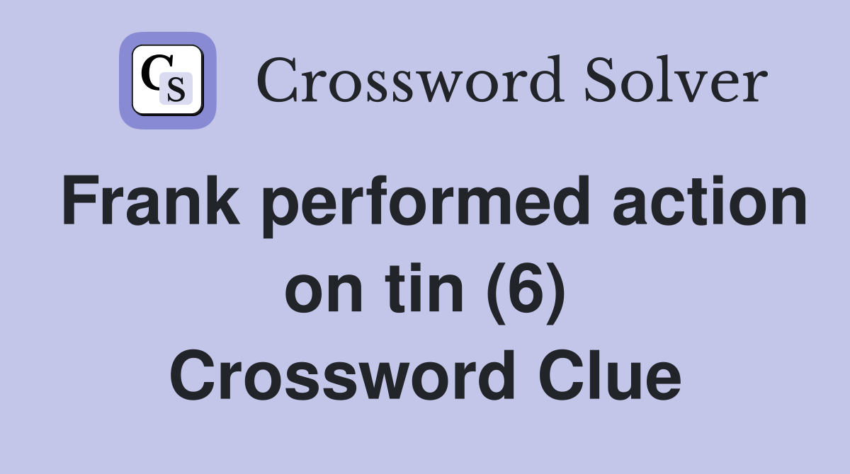 Frank performed action on tin (6) Crossword Clue