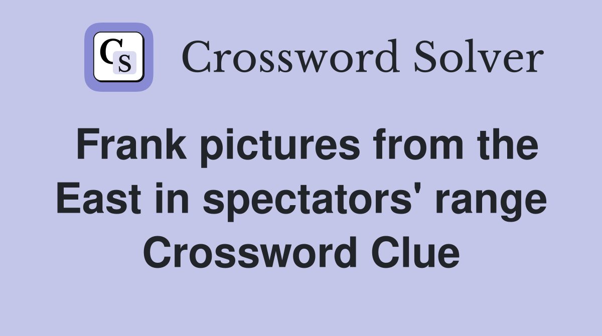 Frank pictures from the East in spectators' range Crossword Clue