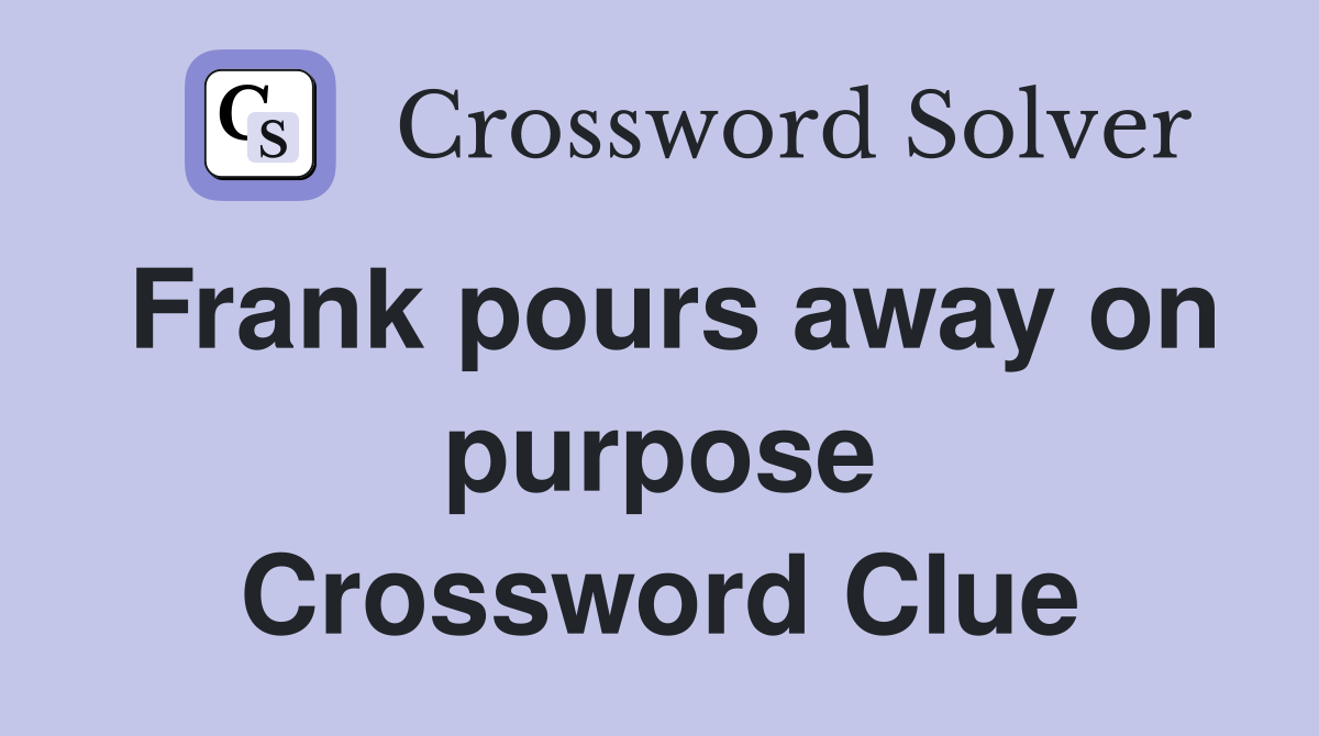 Frank pours away on purpose Crossword Clue