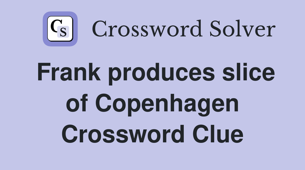 Frank produces slice of Copenhagen Crossword Clue