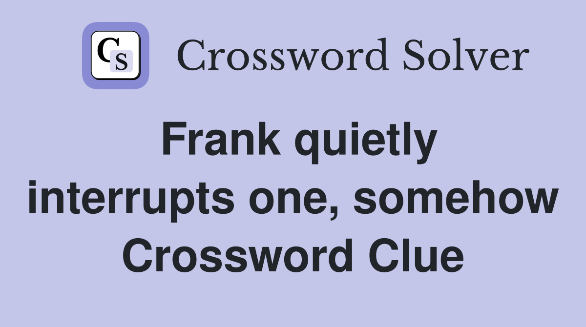 Frank quietly interrupts one, somehow Crossword Clue