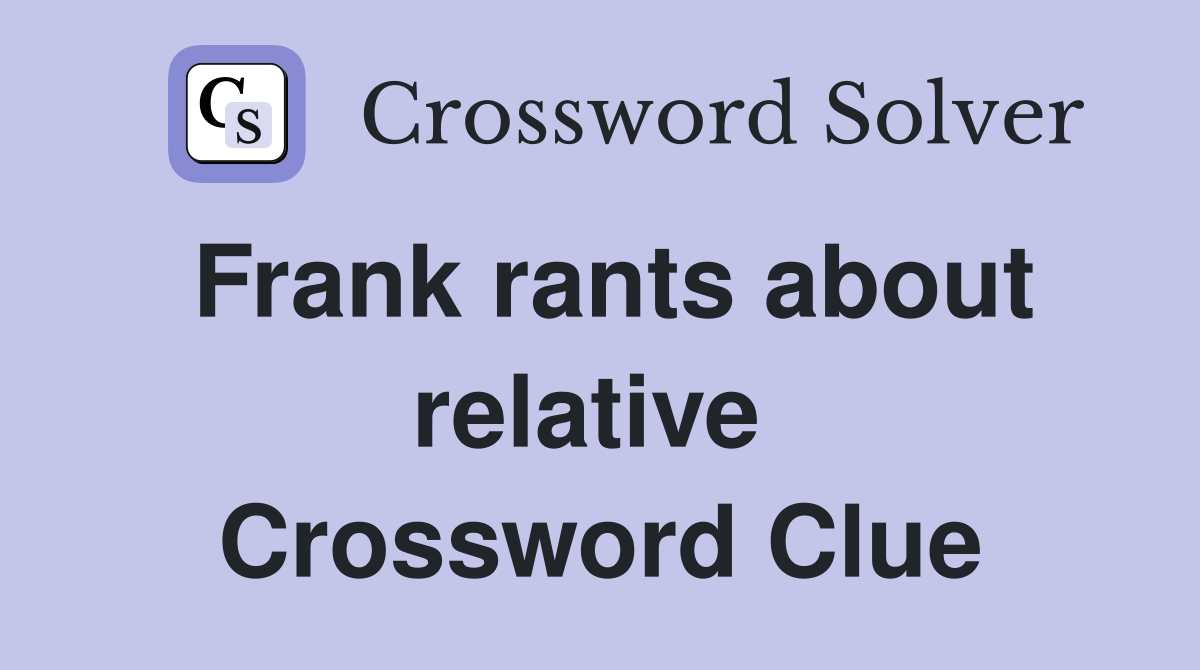 Frank rants about relative  Crossword Clue