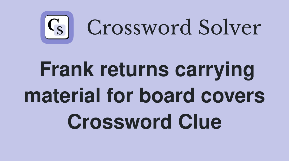 Frank returns carrying material for board covers Crossword Clue
