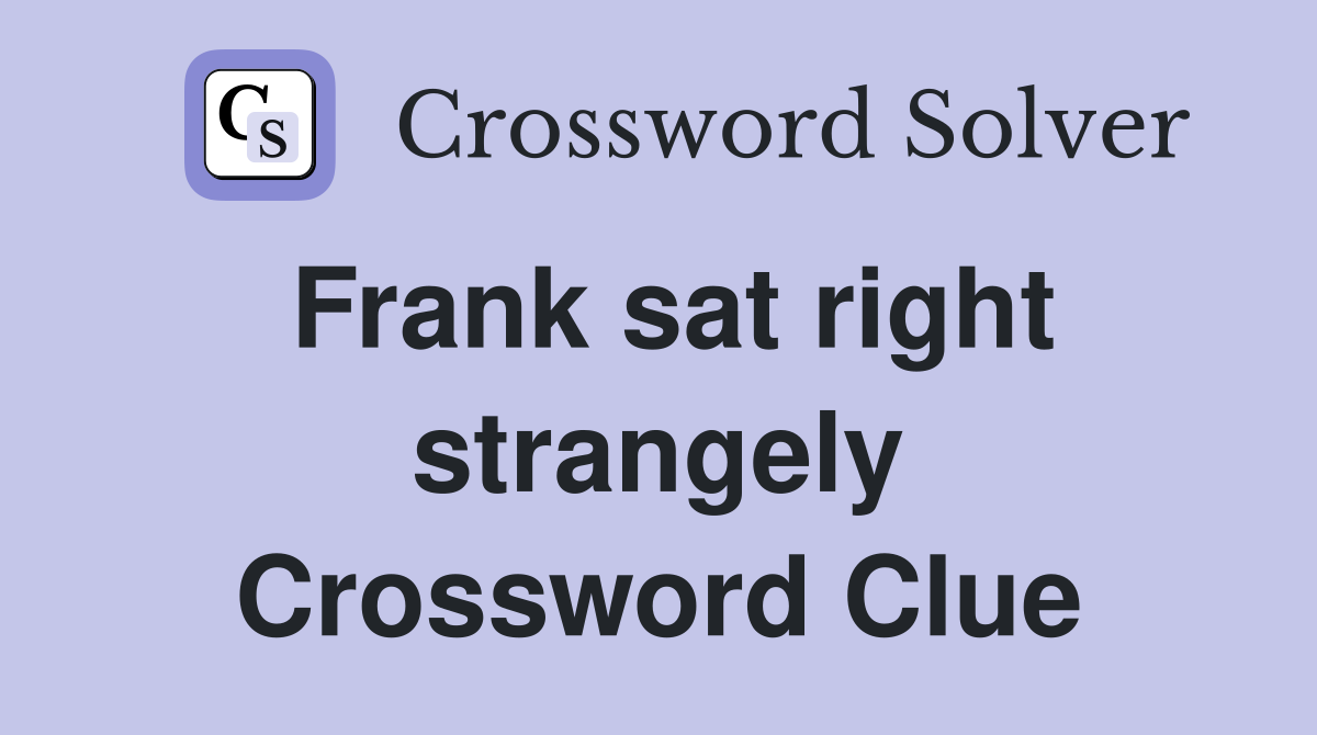Frank sat right strangely Crossword Clue