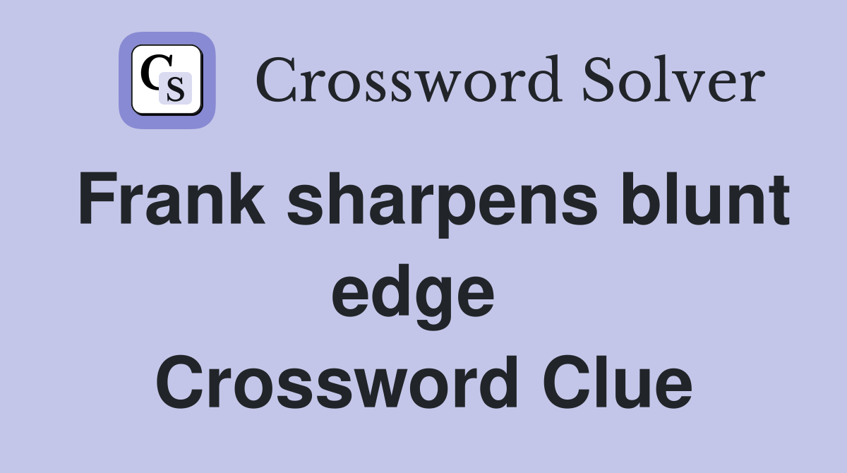 Frank sharpens blunt edge  Crossword Clue