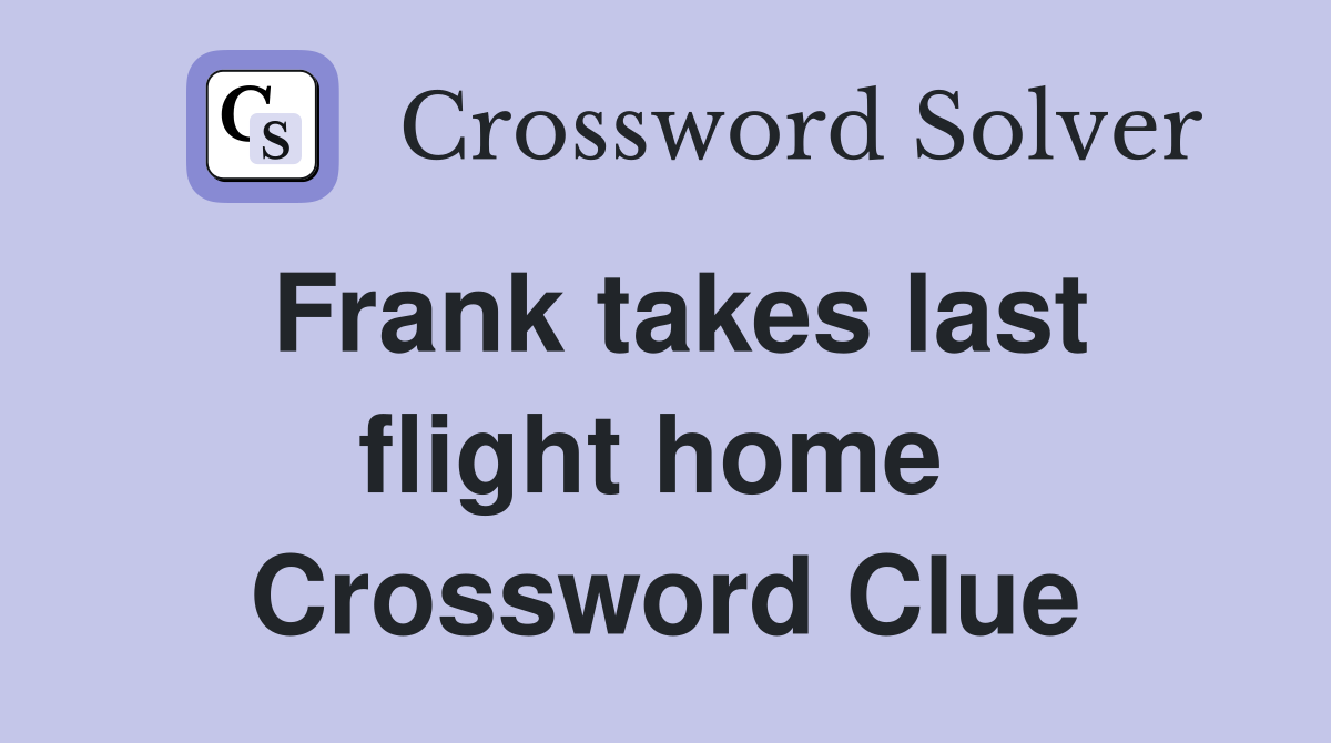 Frank takes last flight home  Crossword Clue