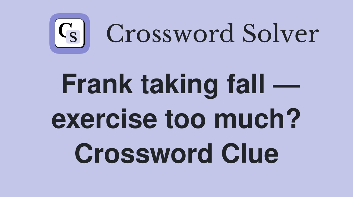 Frank taking fall — exercise too much? Crossword Clue