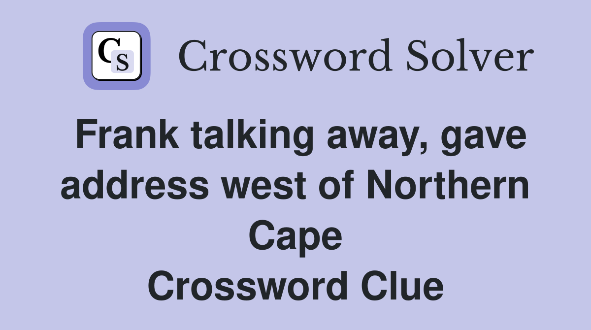 Frank talking away, gave address west of Northern Cape Crossword Clue
