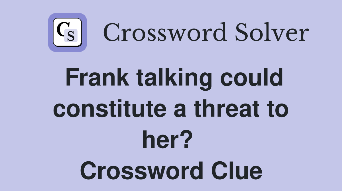 Frank talking could constitute a threat to her?  Crossword Clue