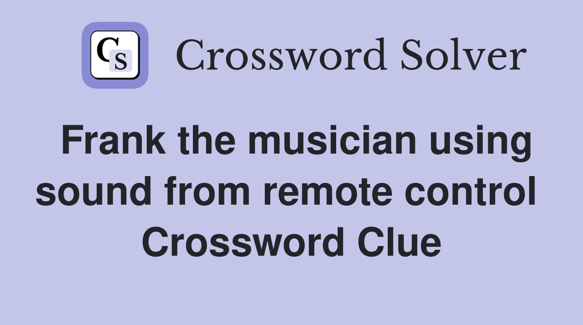 Frank the musician using sound from remote control  Crossword Clue