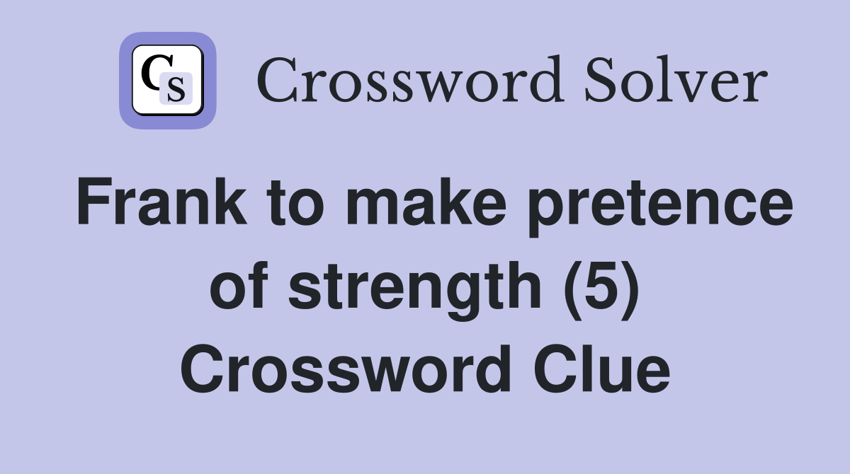 Frank to make pretence of strength (5) Crossword Clue