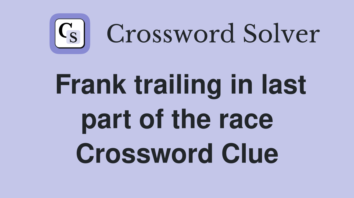Frank trailing in last part of the race Crossword Clue