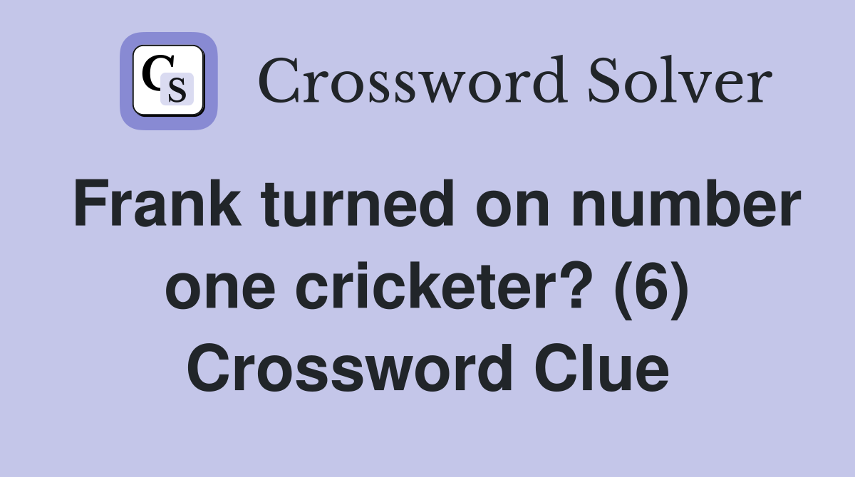 Frank turned on number one cricketer? (6) Crossword Clue