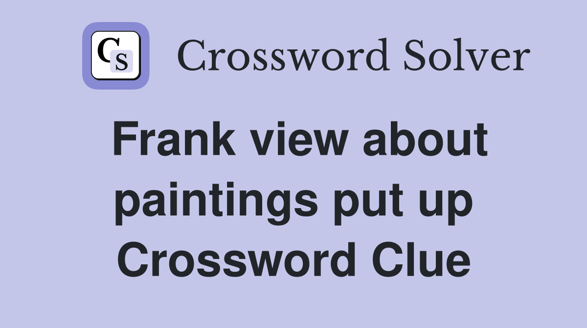 Frank view about paintings put up Crossword Clue