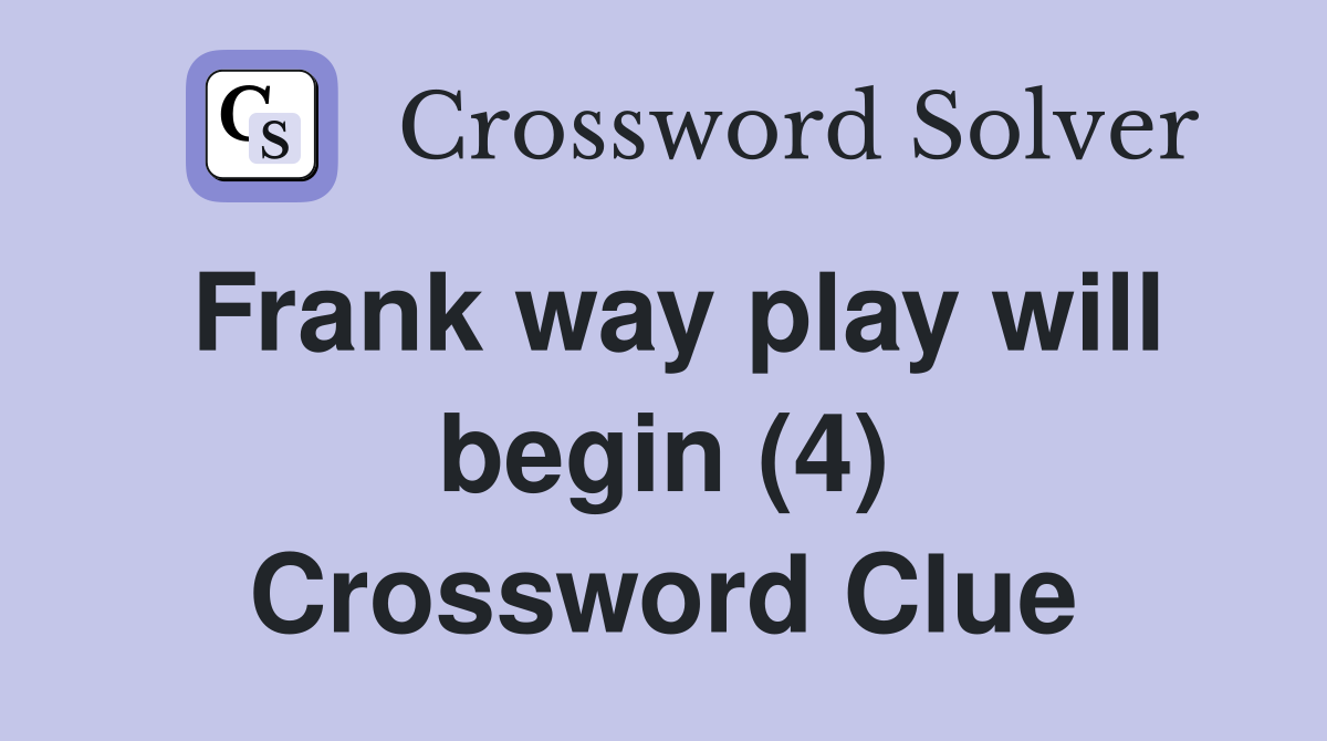 Frank way play will begin (4) Crossword Clue