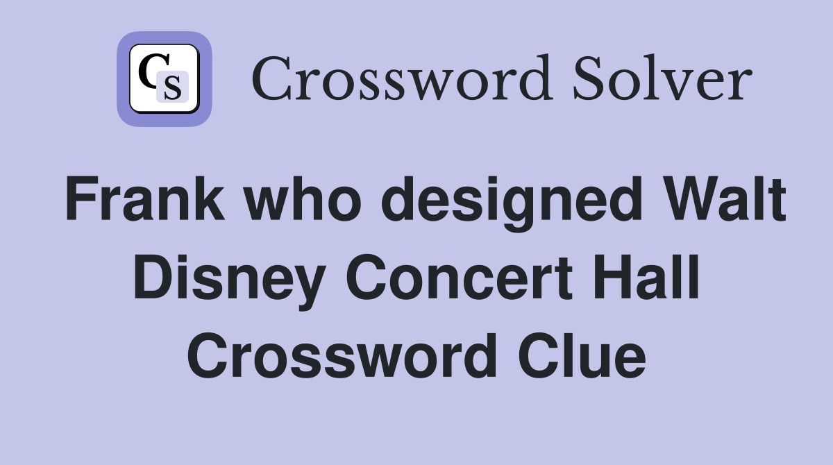 Frank who designed Walt Disney Concert Hall Crossword Clue