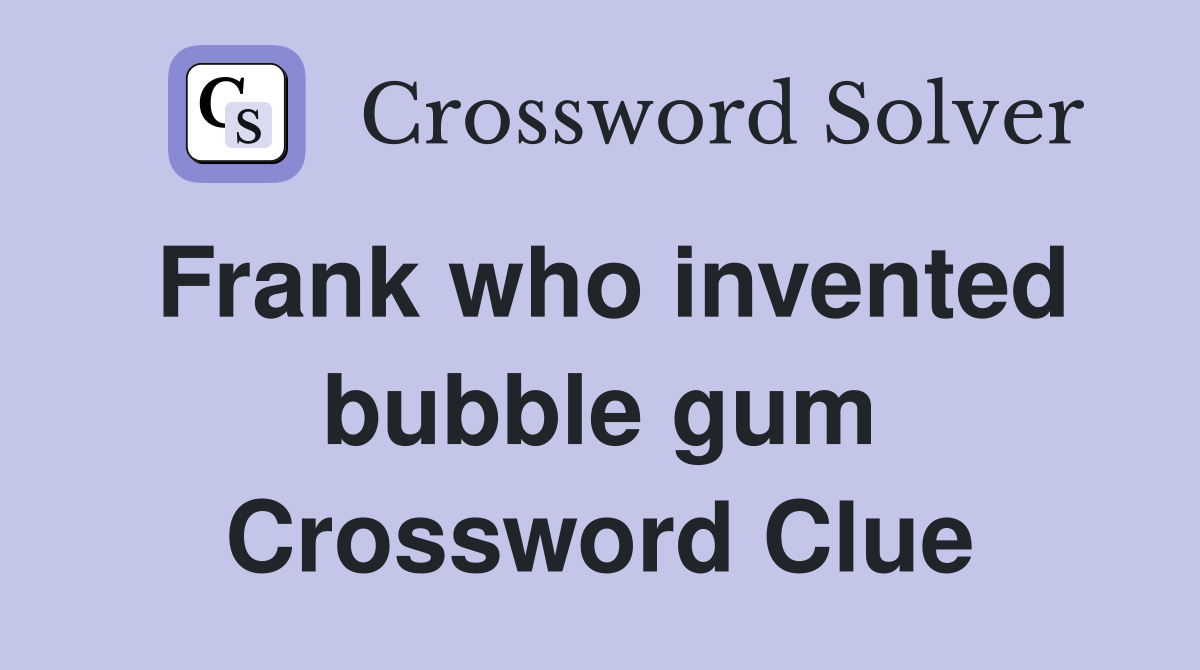 Frank who invented bubble gum Crossword Clue