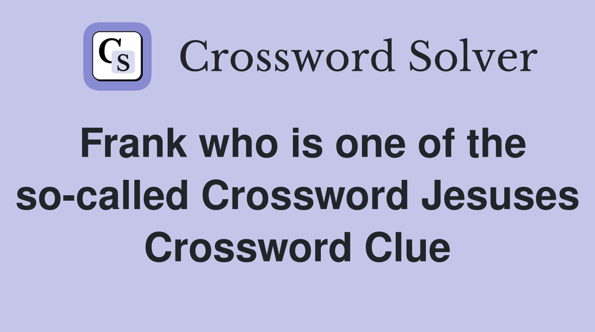 Frank who is one of the so-called Crossword Jesuses Crossword Clue