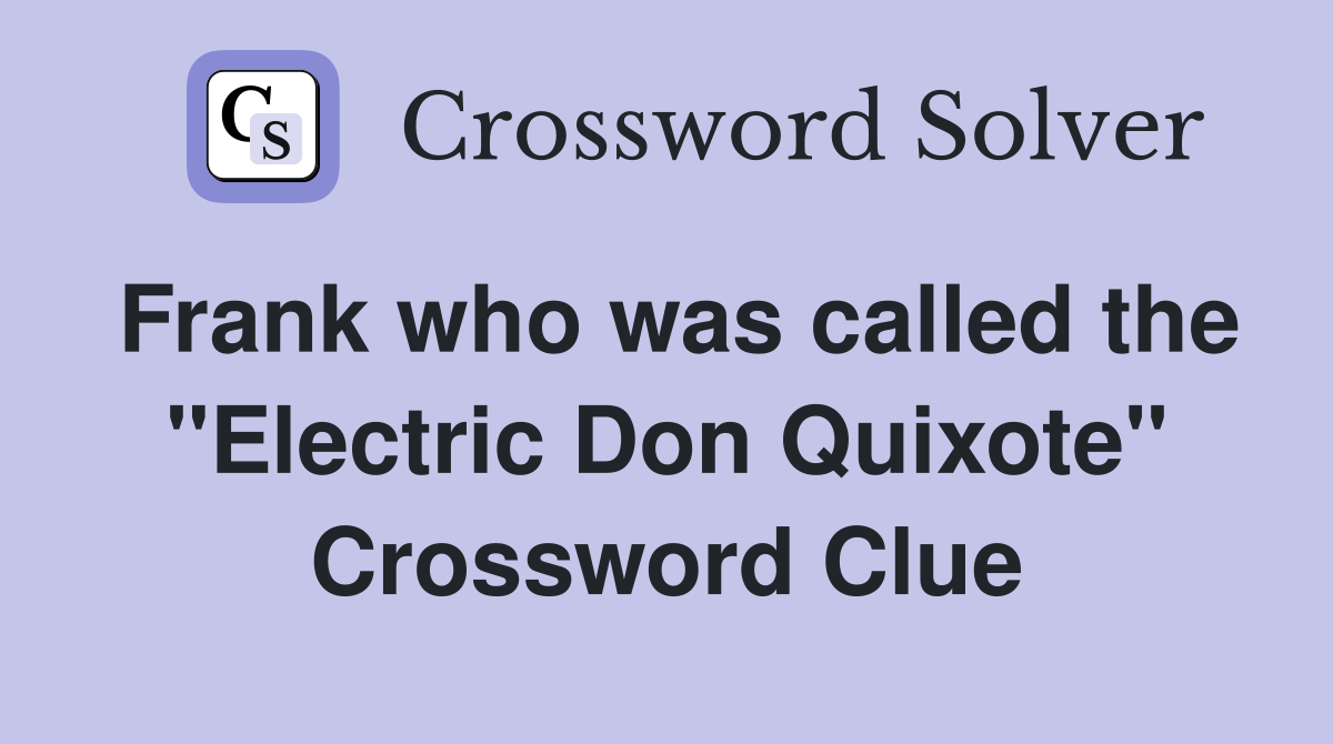 Frank who was called the "Electric Don Quixote" Crossword Clue