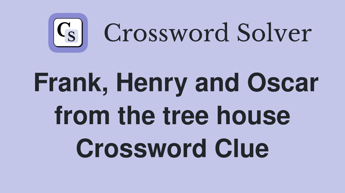 Frank, Henry and Oscar from the tree house Crossword Clue