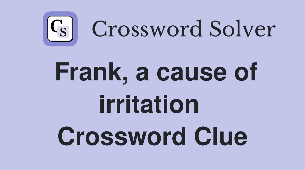 Frank, a cause of irritation  Crossword Clue