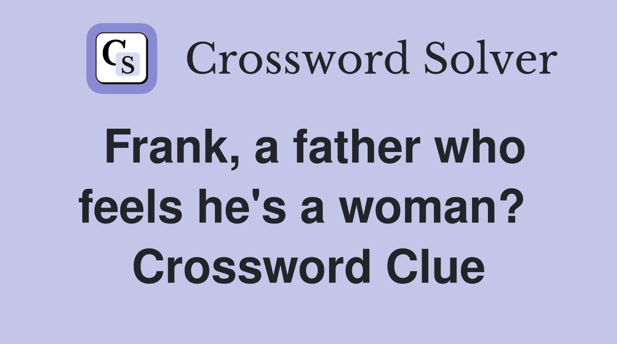 Frank, a father who feels he's a woman?  Crossword Clue