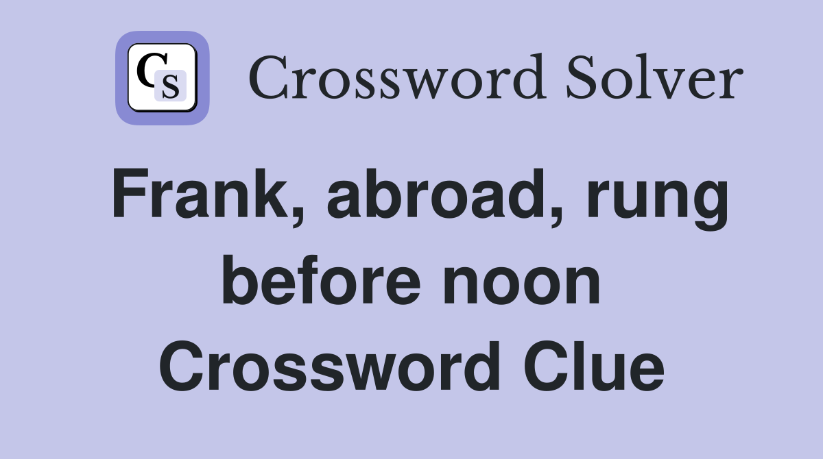 Frank, abroad, rung before noon Crossword Clue