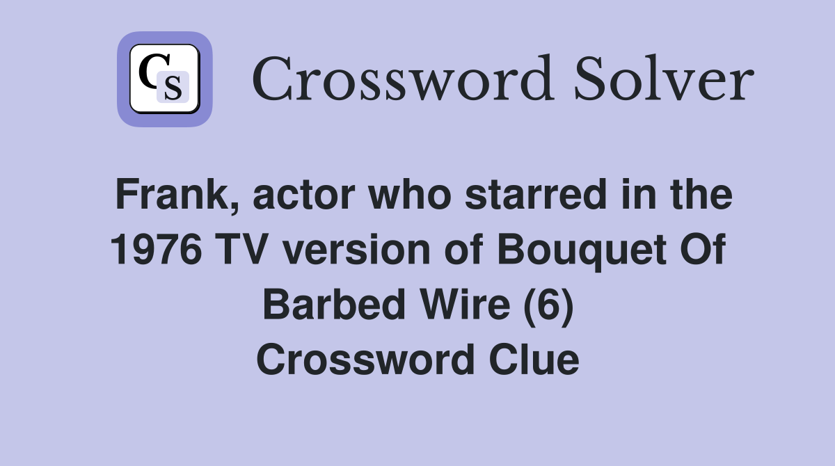 Frank, actor who starred in the 1976 TV version of Bouquet Of Barbed Wire (6) Crossword Clue