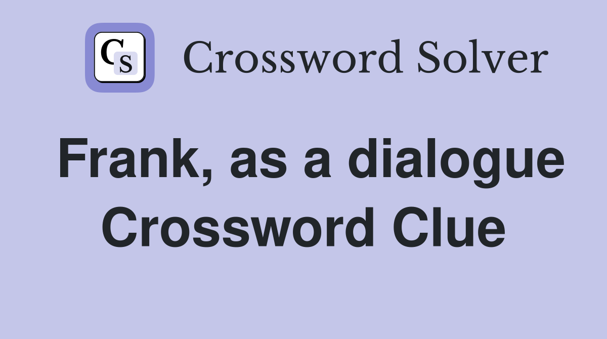 Frank, as a dialogue Crossword Clue