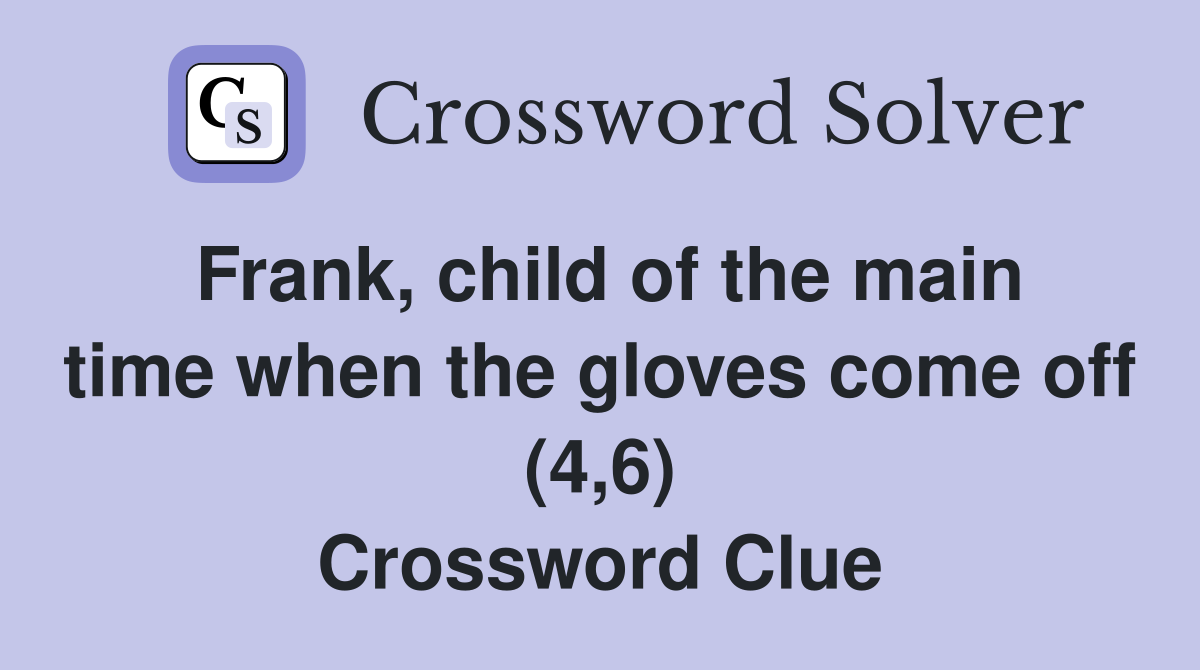 Frank, child of the main time when the gloves come off (4,6) Crossword Clue