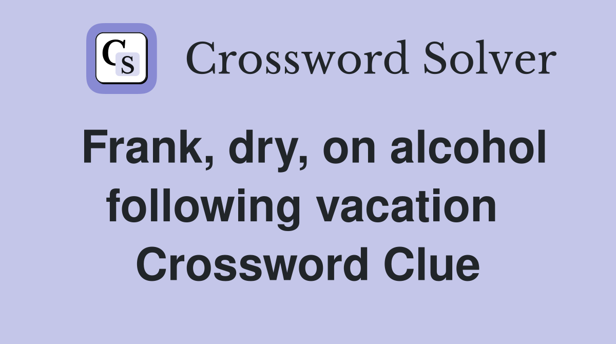 Frank, dry, on alcohol following vacation  Crossword Clue