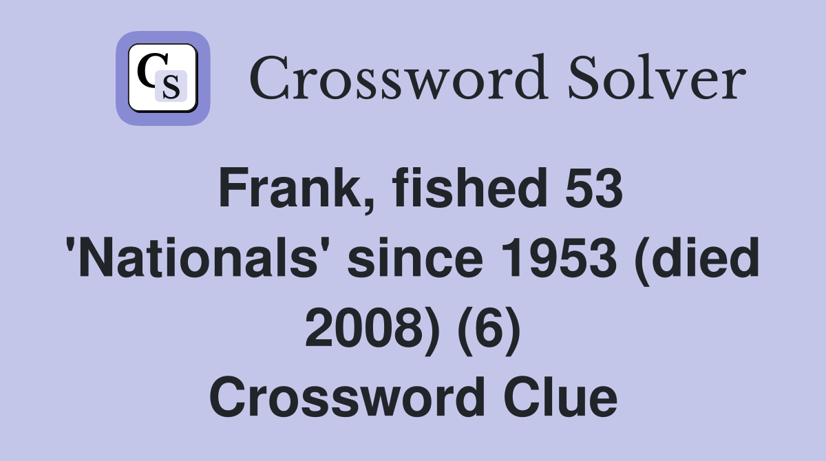 Frank, fished 53 'Nationals' since 1953 (died 2008) (6) Crossword Clue