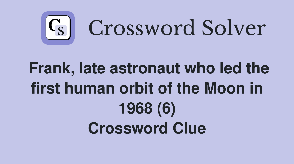 Frank, late astronaut who led the first human orbit of the Moon in 1968 (6) Crossword Clue