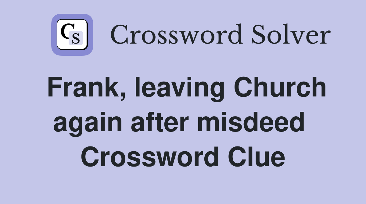Frank, leaving Church again after misdeed  Crossword Clue