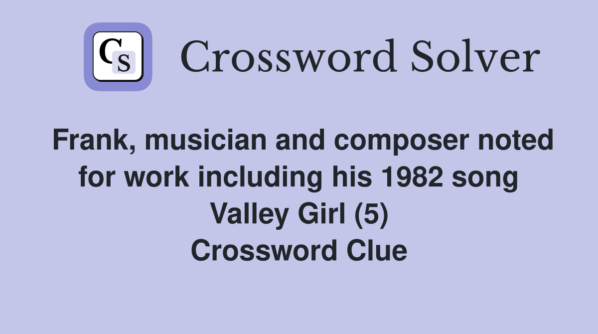 Frank, musician and composer noted for work including his 1982 song Valley Girl (5) Crossword Clue