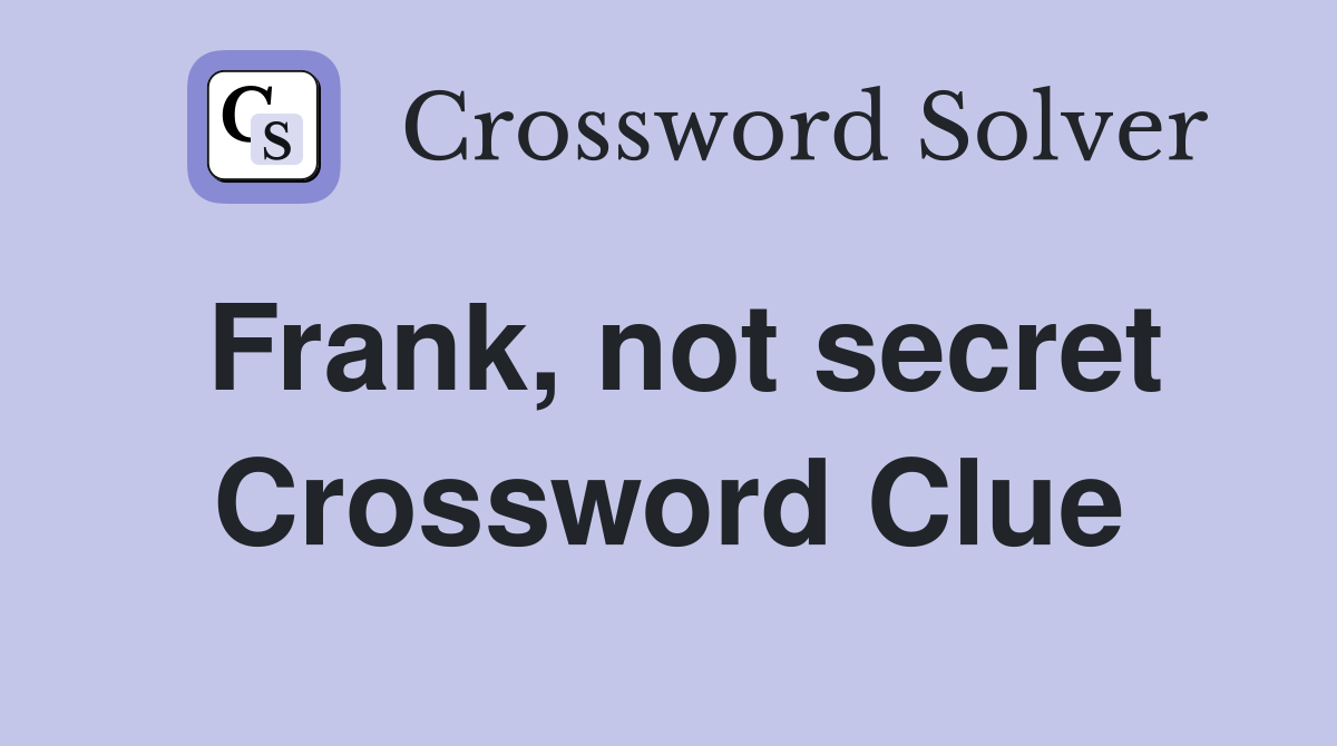 Frank, not secret Crossword Clue