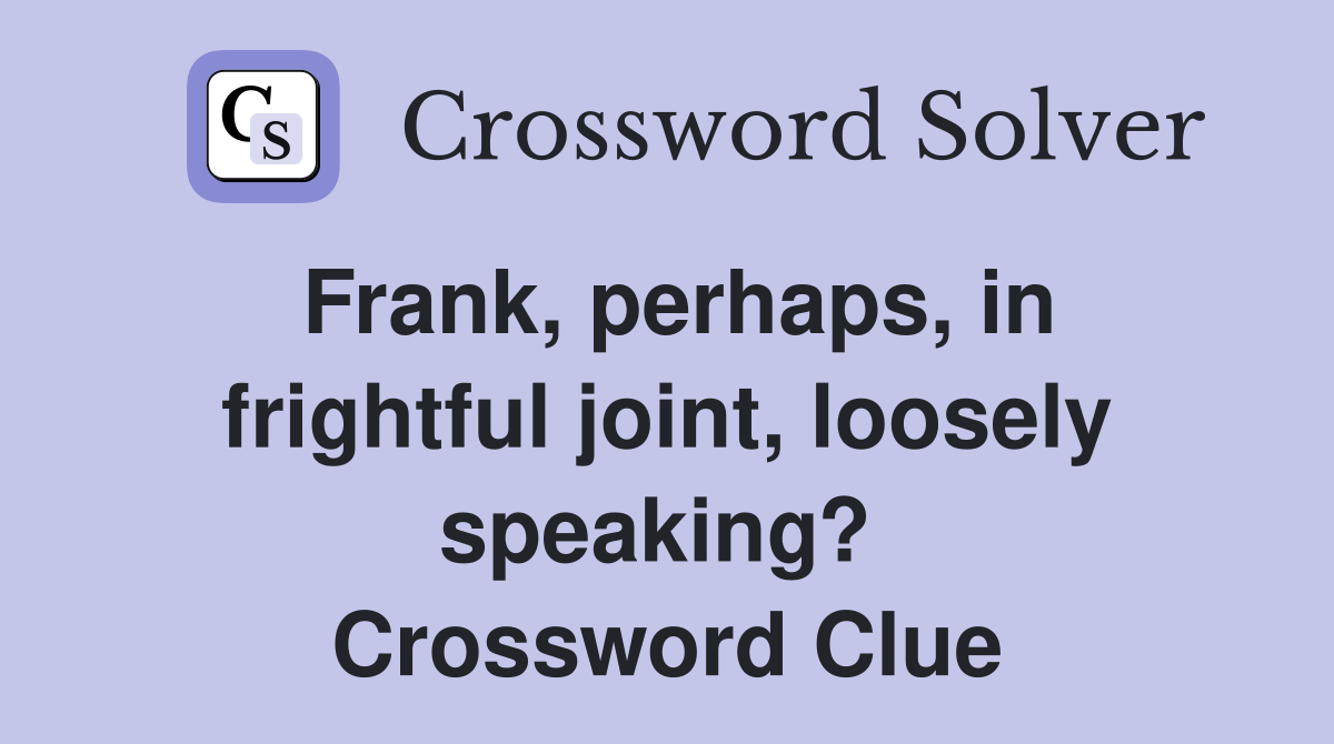 Frank, perhaps, in frightful joint, loosely speaking?  Crossword Clue