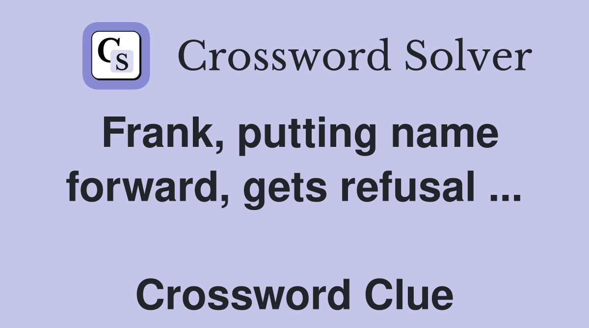 Frank, putting name forward, gets refusal ...  Crossword Clue