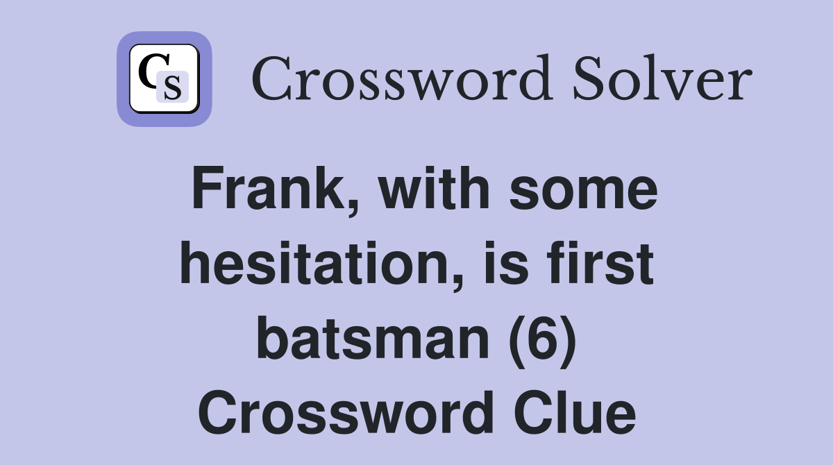 Frank, with some hesitation, is first batsman (6) Crossword Clue